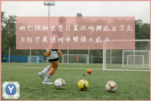 姆巴佩助攻登贝莱双响挪威后卫无力防守展现姆中锋强大威力