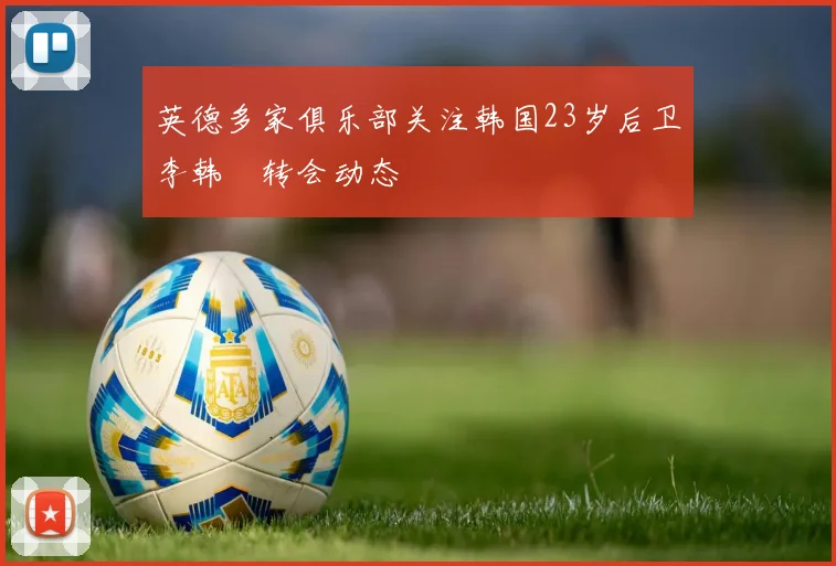 英德多家俱乐部关注韩国23岁后卫李韩汎转会动态